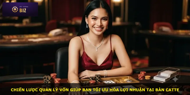 Chiến lược quản lý vốn giúp bạn tối ưu hóa lợi nhuận tại bàn Catte